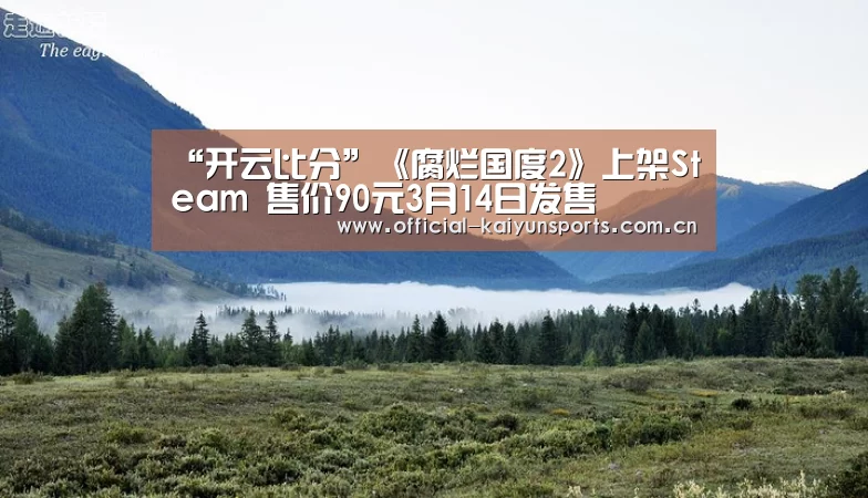 “开云比分”《腐烂国度2》上架Steam 售价90元3月14日发售(图2) 开云体育赛事