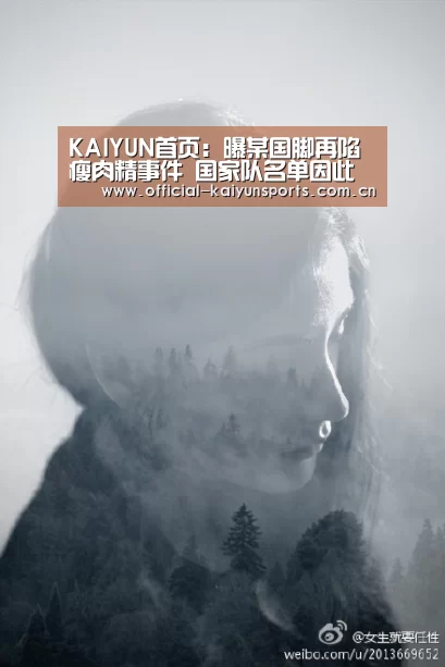 KAIYUN首页：曝某国脚再陷瘦肉精事件 国家队名单因此遭调整