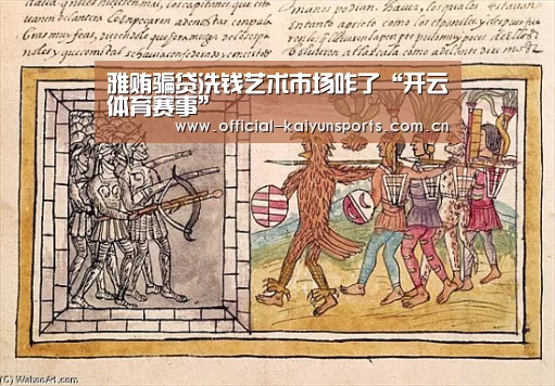 雅贿骗贷洗钱艺术市场咋了“开云体育赛事”(图3) KAIYUN首页