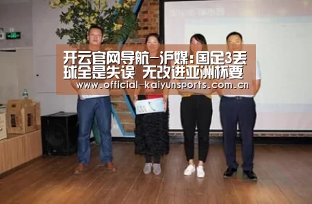 开云官网导航-沪媒:国足3丢球全是失误 无改进亚洲杯要吃苦头